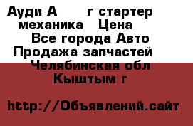 Ауди А4 1995г стартер 1,6adp механика › Цена ­ 2 500 - Все города Авто » Продажа запчастей   . Челябинская обл.,Кыштым г.